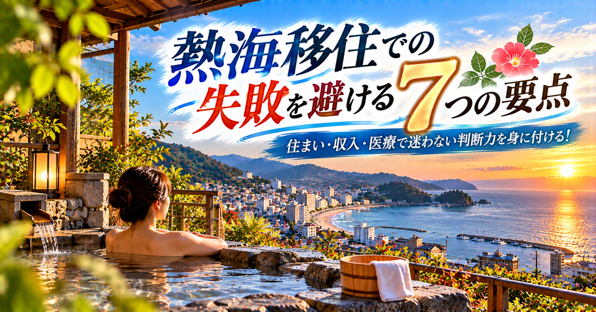 熱海移住での失敗を避ける7つの要点｜住まい・収入・医療で迷わない判断力を身に付ける！