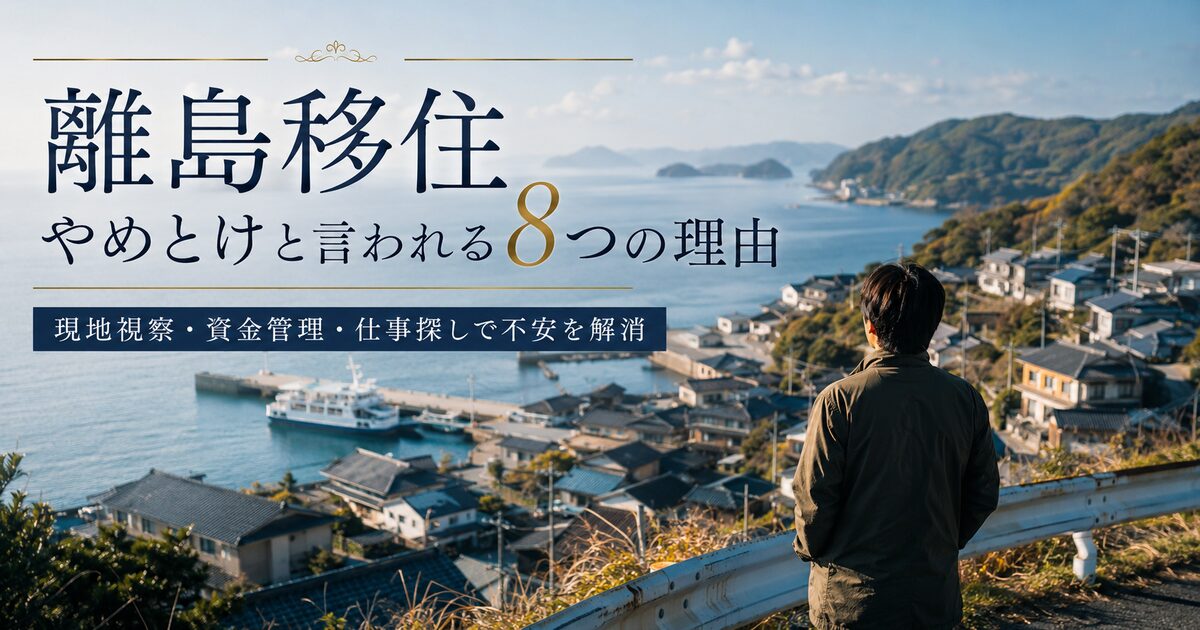 離島移住やめとけと言われる8つの理由｜現地視察から資金管理まで押さえて不安を解消！